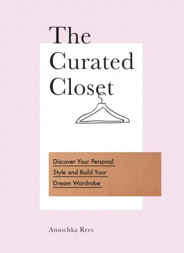 Anuschka Rees - The Curated Closet. Discover Your Personal Style and Build Your Dream Wardrobe обложка книги