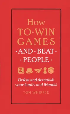 Tom Whipple - How to win games and beat people. Defeat and demolish your family and friends! обложка книги