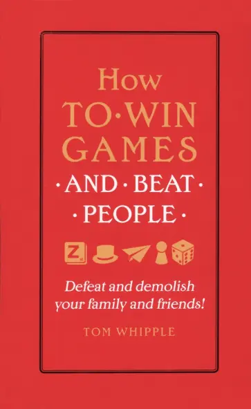 Tom Whipple - How to win games and beat people. Defeat and demolish your family and friends! обложка книги