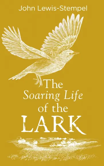 John Lewis-Stempel - The Soaring Life of the Lark John Lewis-Stempel - The Soaring Life of the Lark обложка книги
