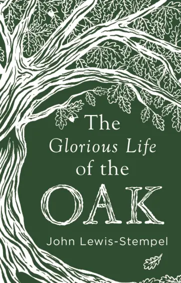 John Lewis-Stempel - The Glorious Life of the Oak John Lewis-Stempel - The Glorious Life of the Oak обложка книги