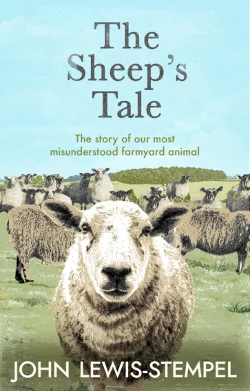 John Lewis-Stempel - The Sheep’s Tale. The story of our most misunderstood farmyard animal John Lewis-Stempel - The Sheep’s Tale. The story of our most misunderstood farmyard animal обложка книги