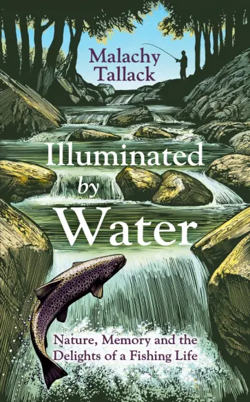 Malachy Tallack - Illuminated By Water. Nature, Memory and the Delights of a Fishing Life обложка книги