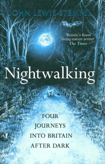 John Lewis-Stempel - Nightwalking. Four Journeys into Britain After Dark John Lewis-Stempel - Nightwalking. Four Journeys into Britain After Dark обложка книги
