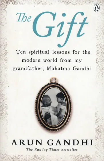 Arun Gandhi - The Gift. Ten spiritual lessons for the modern world from my Grandfather, Mahatma Gandhi обложка книги