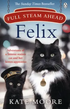 Kate Moore - Full Steam Ahead, Felix. Adventures of a famous station cat and her kitten apprentice обложка книги