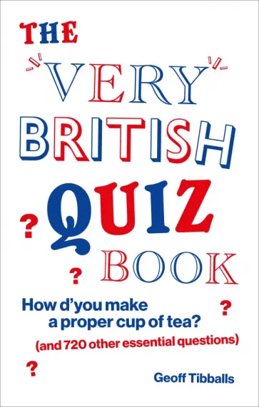 Geoff Tibballs - The Very British Quiz Book. How d’you make a proper cup of tea? and 720 other essential questions обложка книги