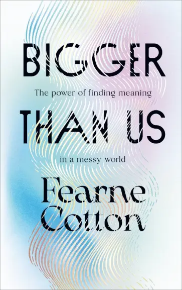 Fearne Cotton - Bigger Than Us. The power of finding meaning in a messy world обложка книги