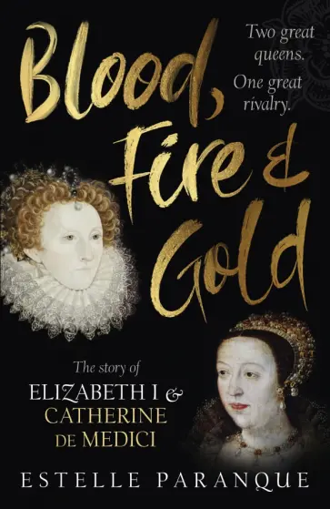 Estelle Paranque - Blood, Fire and Gold. The story of Elizabeth I and Catherine de Medici обложка книги