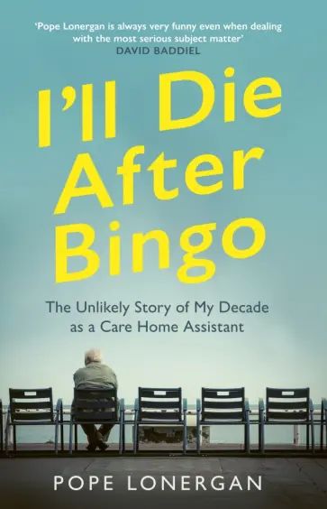 Pope Lonergan - I'll Die After Bingo. The Unlikely Story of My Decade as a Care Home Assistant обложка книги