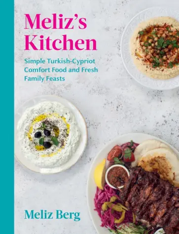 Meliz Berg - Meliz’s Kitchen. Simple Turkish-Cypriot comfort food and fresh family feasts обложка книги