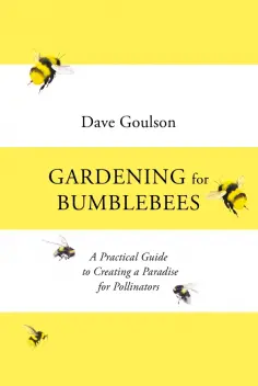 Dave Goulson - Gardening for Bumblebees. A Practical Guide to Creating a Paradise for Pollinators обложка книги