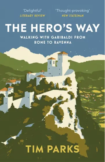 Tim Parks - The Hero's Way. Walking with Garibaldi from Rome to Ravenna обложка книги