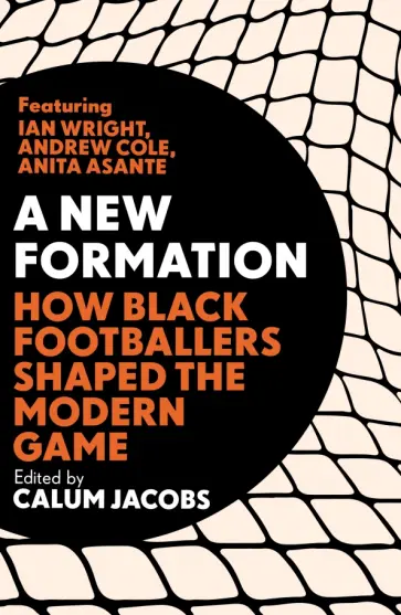 Calum Jacobs - A New Formation. How Black Footballers Shaped the Modern Game Calum Jacobs - A New Formation. How Black Footballers Shaped the Modern Game обложка книги