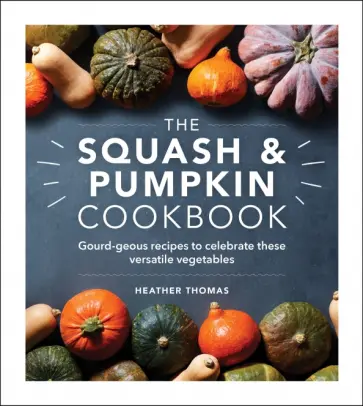 Heather Thomas - The Squash and Pumpkin Cookbook. Gourd-geous recipes to celebrate these versatile vegetables обложка книги