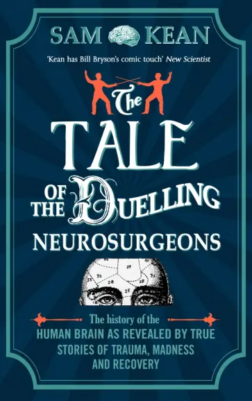 Sam Kean - The Tale of the Duelling Neurosurgeons. The History of the Human Brain as Revealed by True Stories обложка книги