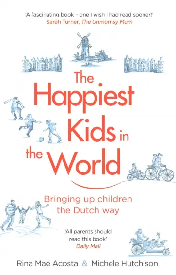 Acosta, Хатчисон - The Happiest Kids in the World. Bringing up Children the Dutch Way обложка книги