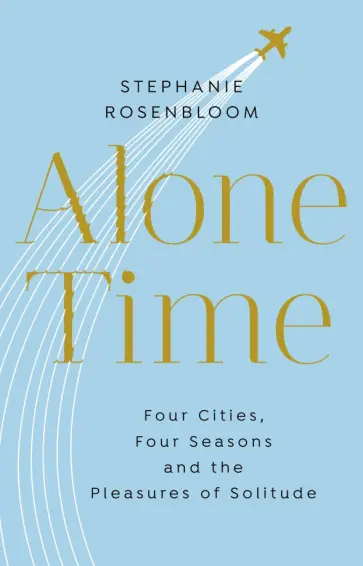 Stephanie Rosenbloom - Alone Time. Four cities, four seasons and the pleasures of solitude обложка книги