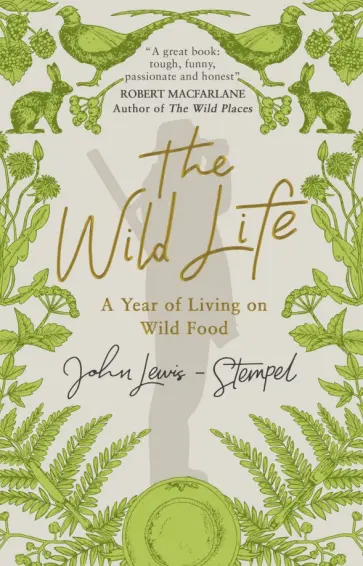 John Lewis-Stempel - The Wild Life. A Year of Living on Wild Food John Lewis-Stempel - The Wild Life. A Year of Living on Wild Food обложка книги
