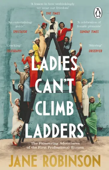 Jane Robinson - Ladies Can’t Climb Ladders. The Pioneering Adventures of the First Professional Women обложка книги