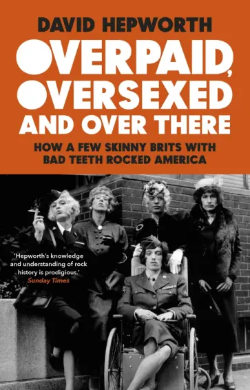David Hepworth - Overpaid, Oversexed and Over There. How a Few Skinny Brits with Bad Teeth Rocked America David Hepworth - Overpaid, Oversexed and Over There. How a Few Skinny Brits with Bad Teeth Rocked America обложка книги