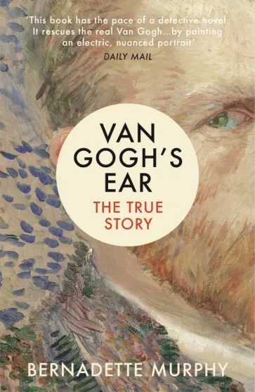 Bernadette Murphy - Van Gogh's Ear. The True Story Bernadette Murphy - Van Gogh's Ear. The True Story обложка книги