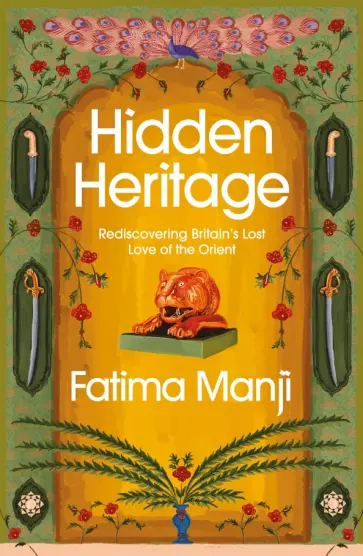 Fatima Manji - Hidden Heritage. Rediscovering Britain’s Lost Love of the Orient Fatima Manji - Hidden Heritage. Rediscovering Britain’s Lost Love of the Orient обложка книги