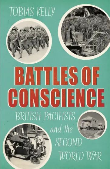 Tobias Kelly - Battles of Conscience. British Pacifists and the Second World War обложка книги