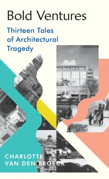 Van den Broeck Charlotte - Bold Ventures. Thirteen Tales of Architectural Tragedy Van den Broeck Charlotte - Bold Ventures. Thirteen Tales of Architectural Tragedy обложка книги