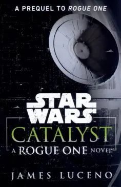 James Luceno - Star Wars. Catalyst. A Rogue One Novel обложка книги