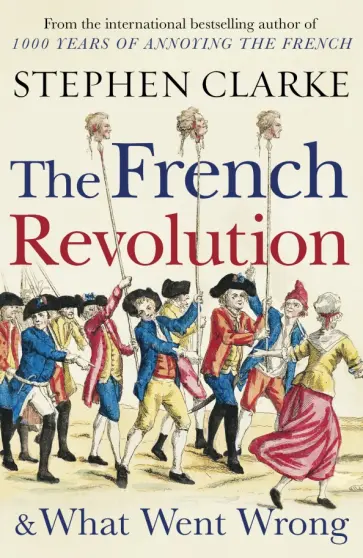 Stephen Clarke - The French Revolution and What Went Wrong обложка книги