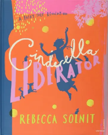 Rebecca Solnit - Cinderella Liberator. A Fairy Tale Revolution Rebecca Solnit - Cinderella Liberator. A Fairy Tale Revolution обложка книги