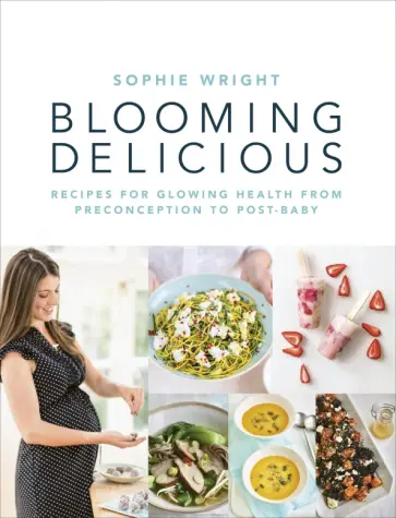 Sophie Wright - Blooming Delicious. Your Pregnancy Cookbook – from Conception to Birth and Beyond обложка книги