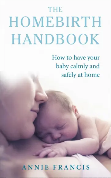Annie Francis - The Homebirth Handbook. How to have your baby calmly and safely at home обложка книги