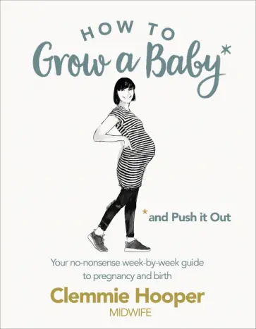 Clemmie Hooper - How to Grow a Baby and Push It Out. Your no-nonsense guide to pregnancy and birth обложка книги