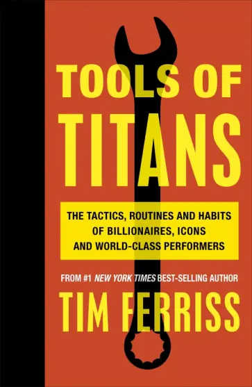 Timothy Ferriss - Tools of Titans. The Tactics, Routines, and Habits of Billionaires, Icons, and World-Class Performer Timothy Ferriss - Tools of Titans. The Tactics, Routines, and Habits of Billionaires, Icons, and World-Class Performer обложка книги