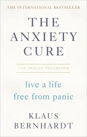 Klaus Bernhardt - The Anxiety Cure. Live a Life Free From Panic in Just a Few Weeks обложка книги