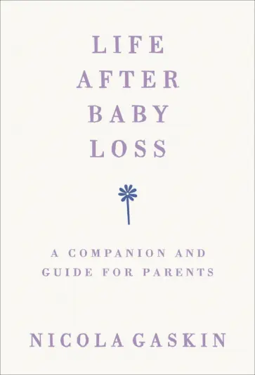 Nicola Gaskin - Life After Baby Loss. A Companion and Guide for Parents обложка книги