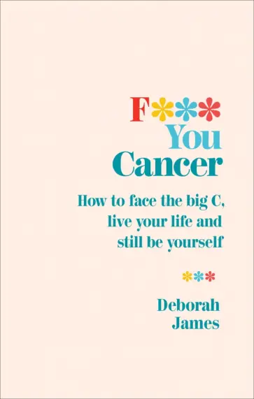 Deborah James - F*** You Cancer. How to face the big C, live your life and still be yourself обложка книги