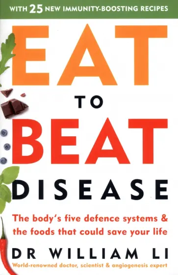 William Li - Eat to Beat Disease. The Body’s Five Defence Systems and the Foods that Could Save Your Life William Li - Eat to Beat Disease. The Body’s Five Defence Systems and the Foods that Could Save Your Life обложка книги