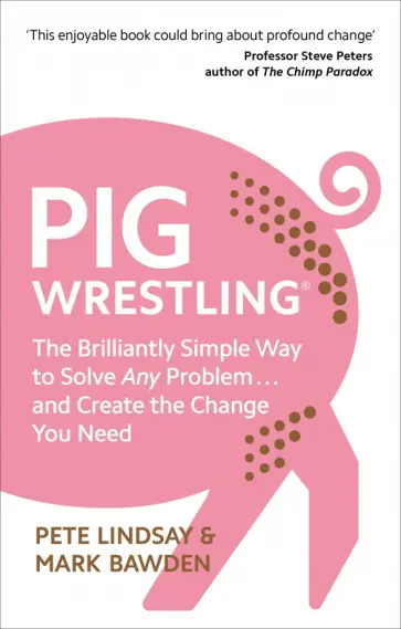 Lindsay, Bawden - Pig Wrestling. The Brilliantly Simple Way to Solve Any Problem and Create the Change You Need обложка книги