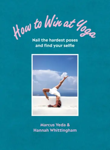 Veda, Whittingham - How to Win at Yoga. Nail the hardest poses and find your selfie Veda, Whittingham - How to Win at Yoga. Nail the hardest poses and find your selfie обложка книги