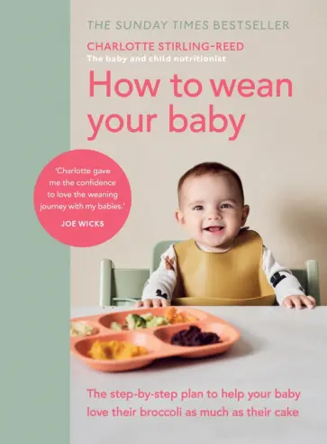 Charlotte Stirling-Reed - How to Wean Your Baby. The step-by-step plan to help your baby love their broccoli as much as their обложка книги