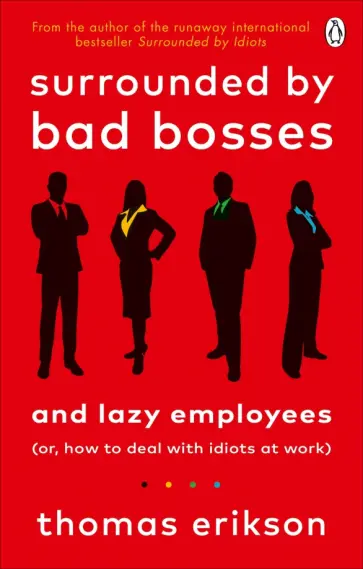 Thomas Erikson - Surrounded by Bad Bosses and Lazy Employees. Or, How to Deal with Idiots at Work Thomas Erikson - Surrounded by Bad Bosses and Lazy Employees. Or, How to Deal with Idiots at Work обложка книги