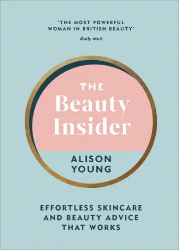 Alison Young - The Beauty Insider. Effortless Skincare and Beauty Advice that Works Alison Young - The Beauty Insider. Effortless Skincare and Beauty Advice that Works обложка книги