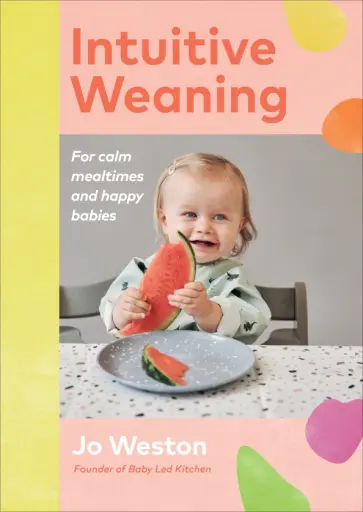 Jo Weston - Intuitive Weaning. For calm mealtimes and happy babies Jo Weston - Intuitive Weaning. For calm mealtimes and happy babies обложка книги