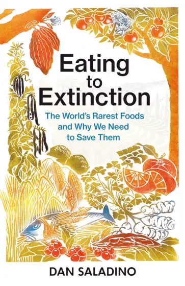 Dan Saladino - Eating to Extinction. The World’s Rarest Foods and Why We Need to Save Them обложка книги