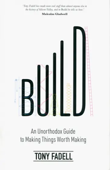 Tony Fadell - Build. An Unorthodox Guide to Making Things Worth Making Tony Fadell - Build. An Unorthodox Guide to Making Things Worth Making обложка книги