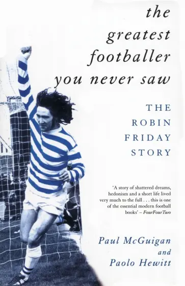 McGuigan, Hewitt - The Greatest Footballer You Never Saw. The Robin Friday Story McGuigan, Hewitt - The Greatest Footballer You Never Saw. The Robin Friday Story обложка книги
