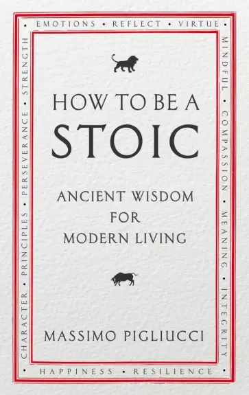 Massimo Pigliucci - How To Be A Stoic. Ancient Wisdom for Modern Living обложка книги